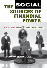Title: The Social Sources of Financial Power: Domestic Legitimacy and International Financial Orders / Edition 1, Author: Leonard Seabrooke