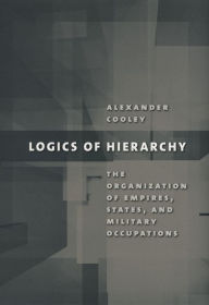 Title: Logics of Hierarchy: The Organization of Empires, States, and Military Occupations / Edition 1, Author: Alexander Cooley