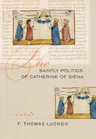 Title: The Saintly Politics of Catherine of Siena / Edition 1, Author: F. Thomas Luongo