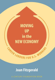 Title: Moving Up in the New Economy: Career Ladders for U.S. Workers, Author: Joan Fitzgerald