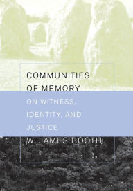 Title: Communities of Memory: On Witness, Identity, and Justice / Edition 1, Author: William James Booth