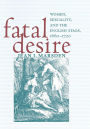 Fatal Desire: Women, Sexuality, and the English Stage, 1660-1720