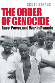 Title: The Order of Genocide: Race, Power, and War in Rwanda / Edition 1, Author: Scott Straus