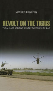 Title: Revolt on the Tigris: The Al-Sadr Uprising and the Governing of Iraq, Author: Mark Etherington