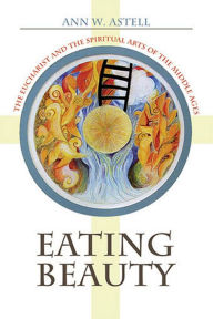 Title: Eating Beauty: The Eucharist and the Spiritual Arts of the Middle Ages, Author: Ann W. Astell