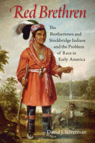 Title: Red Brethren: The Brothertown and Stockbridge Indians and the Problem of Race in Early America, Author: David J. Silverman