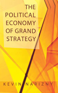Title: The Political Economy of Grand Strategy, Author: Kevin Narizny