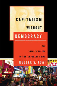 Title: Capitalism without Democracy: The Private Sector in Contemporary China, Author: Kellee S. Tsai