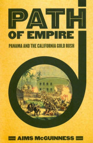 Title: Path of Empire: Panama and the California Gold Rush / Edition 1, Author: Aims McGuinness III