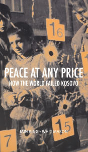 Title: Peace at Any Price: How the World Failed Kosovo, Author: Iain King