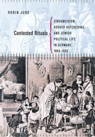 Title: Contested Rituals: Circumcision, Kosher Butchering, and Jewish Political Life in Germany, 1843-1933, Author: Robin Judd
