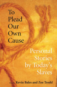 Title: To Plead Our Own Cause: Personal Stories by Today's Slaves, Author: Kevin Bales