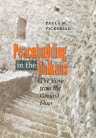 Title: Peacebuilding in the Balkans: The View from the Ground Floor / Edition 1, Author: Paula M. Pickering