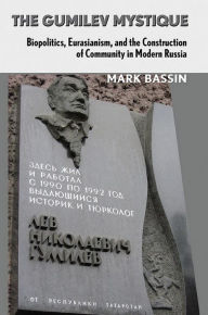 Title: The Gumilev Mystique: Biopolitics, Eurasianism, and the Construction of Community in Modern Russia, Author: Mark Bassin