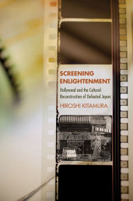 Title: Screening Enlightenment: Hollywood and the Cultural Reconstruction of Defeated Japan / Edition 1, Author: Hiroshi Kitamura