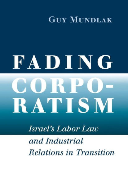 Fading Corporatism: Israel's Labor Law and Industrial Relations in Transition / Edition 1