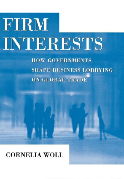 Firm Interests: How Governments Shape Business Lobbying on Global Trade / Edition 1