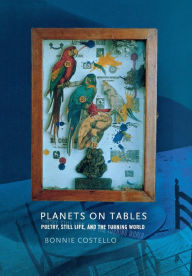Title: Planets on Tables: Poetry, Still Life, and the Turning World, Author: Bonnie Costello