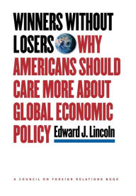 Title: Winners without Losers: Why Americans Should Care More about Global Economic Policy / Edition 1, Author: Edward J. Lincoln