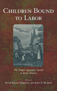 Title: Children Bound to Labor: The Pauper Apprentice System in Early America, Author: Ruth Wallis Herndon