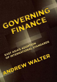 Title: Governing Finance: East Asia's Adoption of International Standards, Author: Andrew Walter