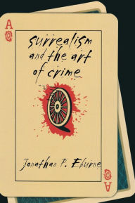 Title: Surrealism and the Art of Crime, Author: Jonathan P. Eburne