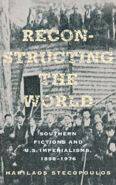 Reconstructing the World: Southern Fictions and U.S. Imperialisms, 1898-1976