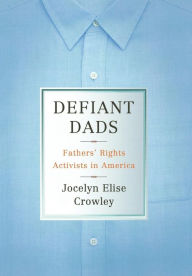 Title: Defiant Dads: Fathers' Rights Activists in America / Edition 1, Author: Jocelyn Elise Crowley