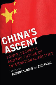 Title: China's Ascent: Power, Security, and the Future of International Politics / Edition 1, Author: Robert S. Ross