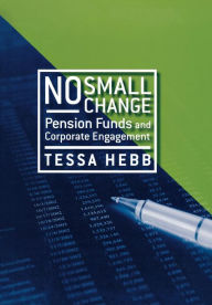 Title: No Small Change: Pension Funds and Corporate Engagement, Author: Tessa Hebb