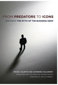 Title: From Predators to Icons: Exposing the Myth of the Business Hero / Edition 1, Author: Michel Villette