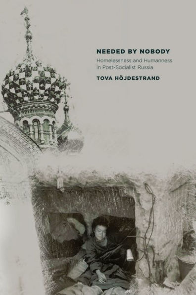 Needed by Nobody: Homelessness and Humanness in Post-Socialist Russia