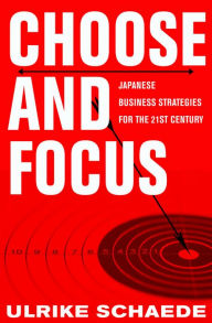 Title: Choose and Focus: Japanese Business Strategies for the 21st Century / Edition 1, Author: Ulrike Schaede