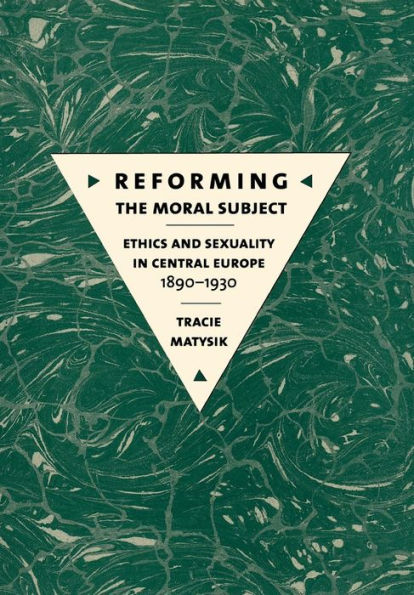 Reforming the Moral Subject: Ethics and Sexuality Central Europe, 1890-1930