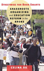 Title: Streetwise for Book Smarts: Grassroots Organizing and Education Reform in the Bronx, Author: Celina Su