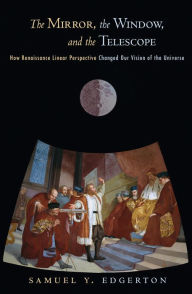 Title: The Mirror, the Window, and the Telescope: How Renaissance Linear Perspective Changed Our Vision of the Universe, Author: Samuel Y. Edgerton