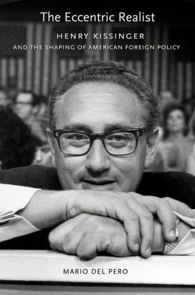 the Eccentric Realist: Henry Kissinger and Shaping of American Foreign Policy