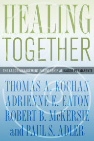 Title: Healing Together: The Labor-Management Partnership at Kaiser Permanente, Author: Thomas A. Kochan