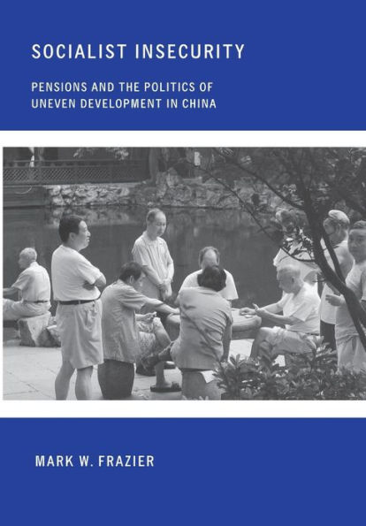 Socialist Insecurity: Pensions and the Politics of Uneven Development in China / Edition 1