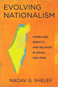 Title: Evolving Nationalism: Homeland, Identity, and Religion in Israel, 1925-2005, Author: Nadav G. Shelef