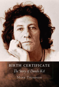 Title: Birth Certificate: The Story of Danilo Kis, Author: Mark Thompson