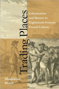 Title: Trading Places: Colonization and Slavery in Eighteenth-Century French Culture, Author: Madeleine Dobie