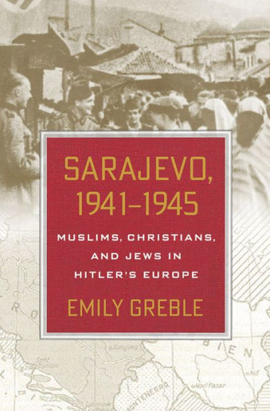 Sarajevo, 1941-1945: Muslims, Christians, and Jews Hitler's Europe