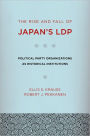 The Rise and Fall of Japan's LDP: Political Party Organizations as Historical Institutions