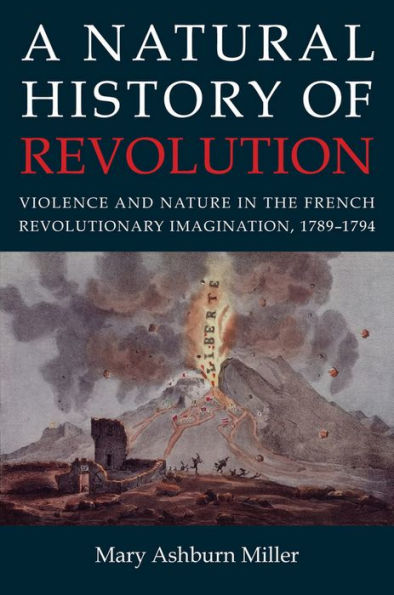 A Natural History of Revolution: Violence and Nature the French Revolutionary Imagination, 1789-1794