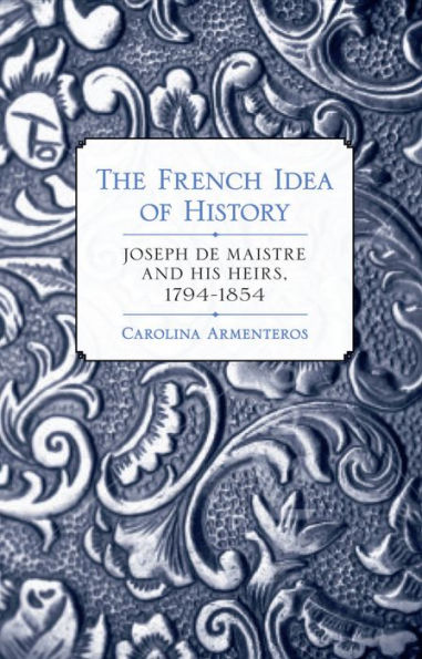 The French Idea of History: Joseph de Maistre and His Heirs, 1794-1854