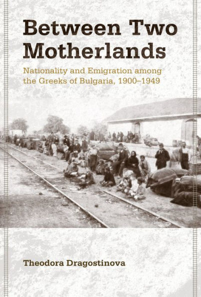 Between Two Motherlands: Nationality and Emigration among the Greeks of Bulgaria, 1900-1949 / Edition 1