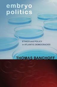 Title: Embryo Politics: Ethics and Policy in Atlantic Democracies / Edition 1, Author: Thomas Banchoff