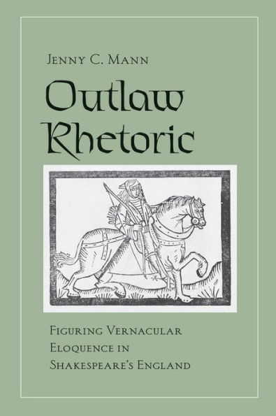 Outlaw Rhetoric: Figuring Vernacular Eloquence Shakespeare's England