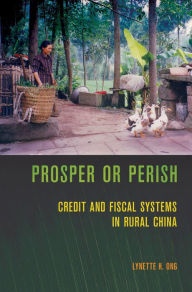 Title: Prosper or Perish: Credit and Fiscal Systems in Rural China, Author: Lynette H. Ong